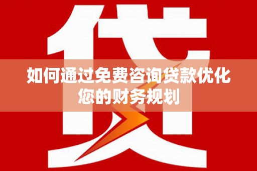 师宗如何通过免费咨询贷款优化您的财务规划