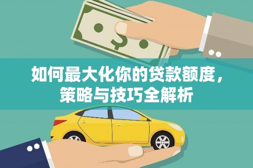 师宗如何最大化你的贷款额度，策略与技巧全解析
