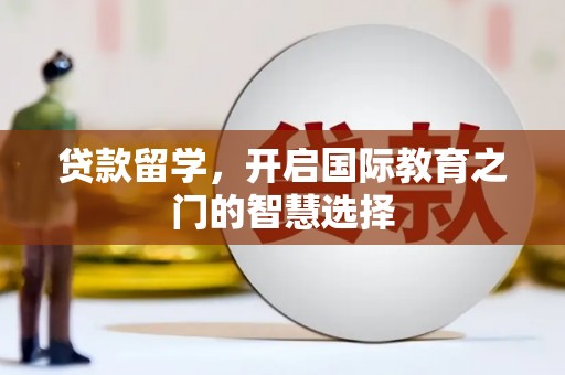 师宗贷款留学，开启国际教育之门的智慧选择