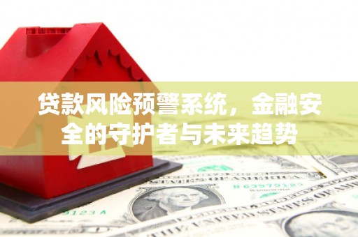 师宗贷款风险预警系统，金融安全的守护者与未来趋势