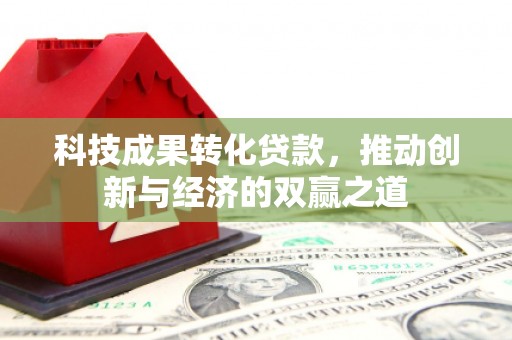 师宗科技成果转化贷款，推动创新与经济的双赢之道
