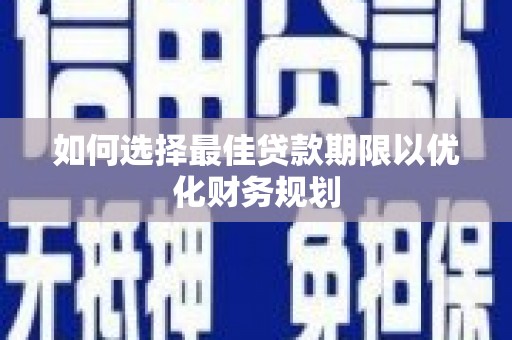 师宗如何选择最佳贷款期限以优化财务规划