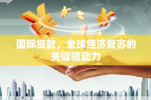 师宗国际贷款，全球经济复苏的关键驱动力