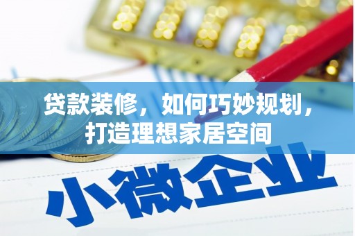 师宗贷款装修，如何巧妙规划，打造理想家居空间