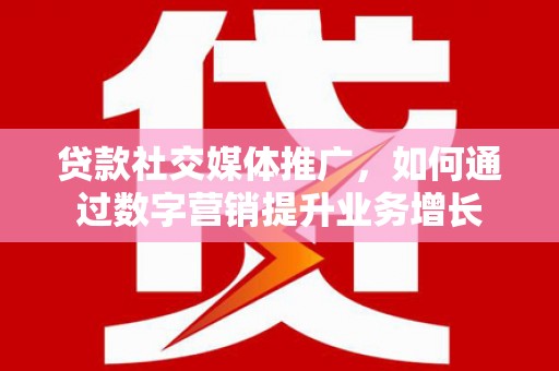 师宗贷款社交媒体推广，如何通过数字营销提升业务增长