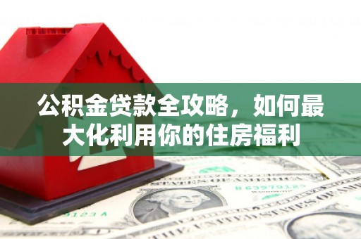 师宗公积金贷款全攻略，如何最大化利用你的住房福利