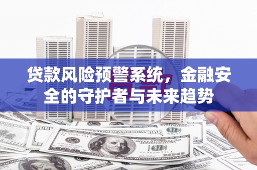 师宗贷款风险预警系统，金融安全的守护者与未来趋势