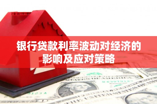 师宗银行贷款利率波动对经济的影响及应对策略