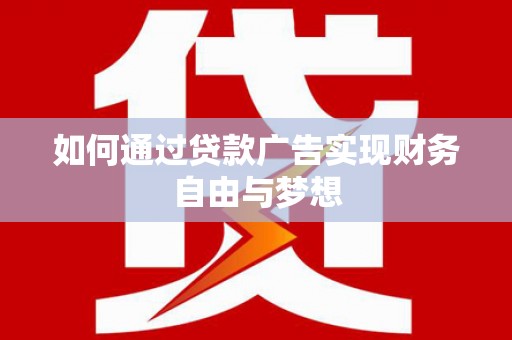 师宗如何通过贷款广告实现财务自由与梦想