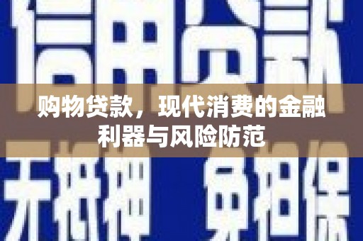师宗购物贷款，现代消费的金融利器与风险防范