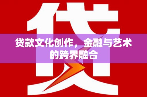 师宗贷款文化创作，金融与艺术的跨界融合