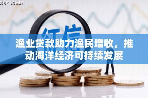 师宗渔业贷款助力渔民增收，推动海洋经济可持续发展