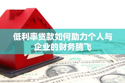 师宗低利率贷款如何助力个人与企业的财务腾飞