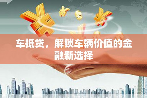 师宗车抵贷，解锁车辆价值的金融新选择