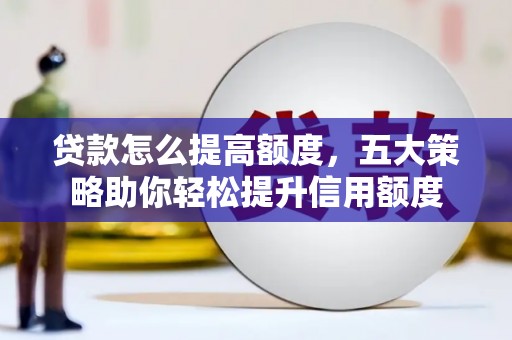 师宗贷款怎么提高额度，五大策略助你轻松提升信用额度