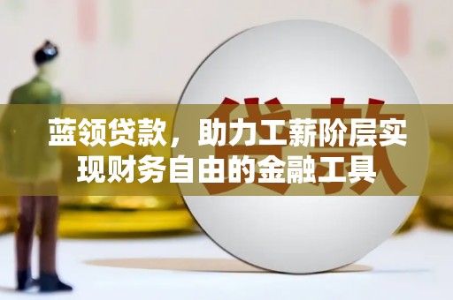 师宗蓝领贷款，助力工薪阶层实现财务自由的金融工具