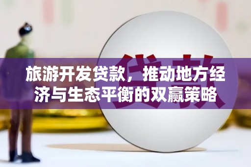 师宗旅游开发贷款，推动地方经济与生态平衡的双赢策略