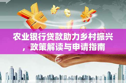 师宗农业银行贷款助力乡村振兴，政策解读与申请指南