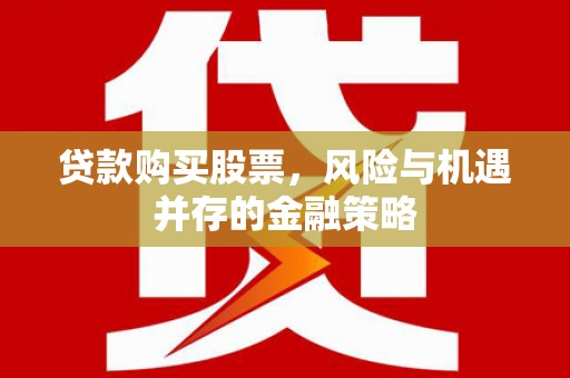 师宗贷款购买股票，风险与机遇并存的金融策略