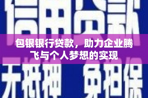 师宗包银银行贷款，助力企业腾飞与个人梦想的实现