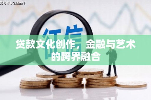 师宗贷款文化创作，金融与艺术的跨界融合