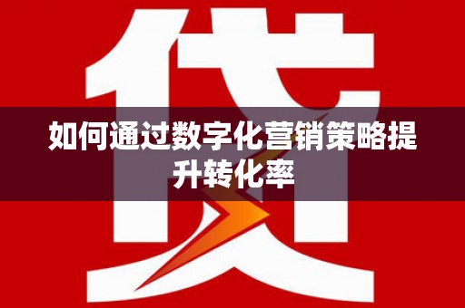 师宗如何通过数字化营销策略提升转化率