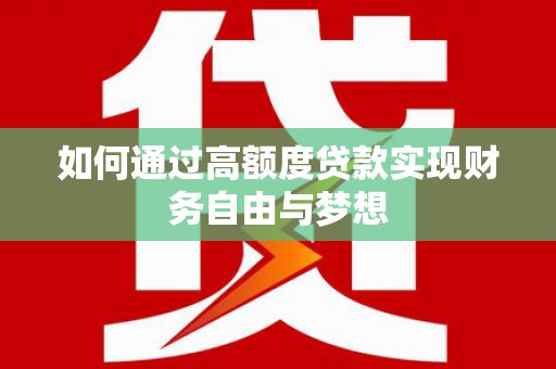 师宗如何通过高额度贷款实现财务自由与梦想