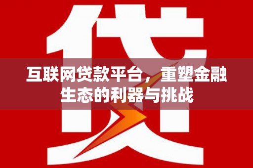 师宗互联网贷款平台，重塑金融生态的利器与挑战