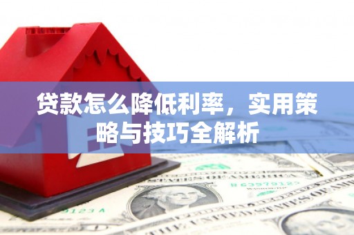 师宗贷款怎么降低利率，实用策略与技巧全解析
