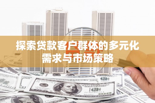 师宗探索贷款客户群体的多元化需求与市场策略