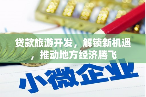 师宗贷款旅游开发，解锁新机遇，推动地方经济腾飞