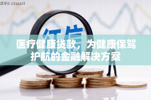 师宗医疗健康贷款，为健康保驾护航的金融解决方案