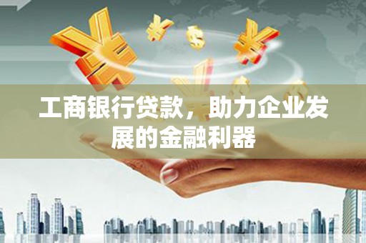 师宗工商银行贷款，助力企业发展的金融利器