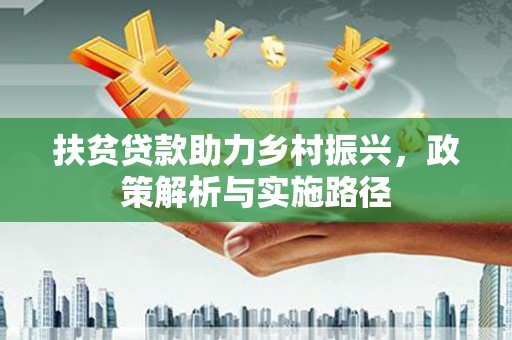 师宗扶贫贷款助力乡村振兴，政策解析与实施路径