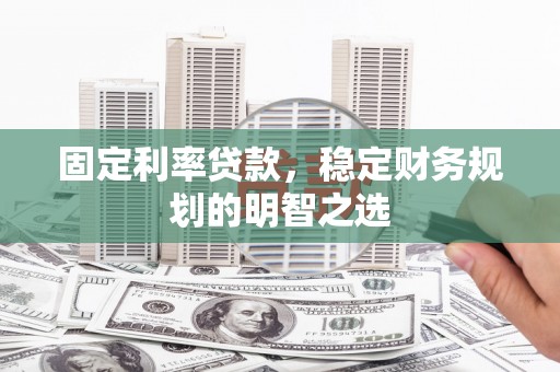 师宗固定利率贷款，稳定财务规划的明智之选