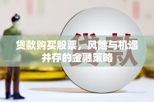 师宗贷款购买股票，风险与机遇并存的金融策略