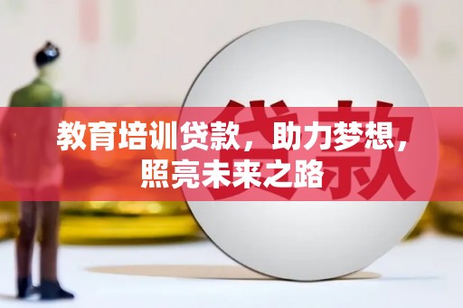 师宗教育培训贷款，助力梦想，照亮未来之路