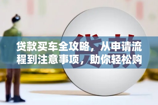 师宗贷款买车全攻略，从申请流程到注意事项，助你轻松购车
