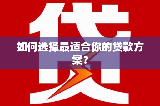 师宗如何选择最适合你的贷款方案？