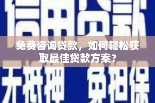 师宗免费咨询贷款，如何轻松获取最佳贷款方案？